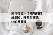 如何打造一个成功的网站SEO,搜索引擎优化的重要性 如何打造一个成功的网站SEO,搜索引擎优化的重要性