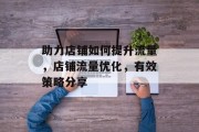 助力店铺如何提升流量,店铺流量优化,有效策略分享