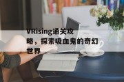 VRising通关攻略，探索吸血鬼的奇幻世界