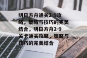 明日方舟通关2-9攻略，策略与技巧的完美结合，明日方舟2-9关卡通关攻略，策略与技巧的完美结合