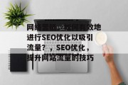 网络营销,如何有效地进行SEO优化以吸引流量?,SEO优化,提升网站流量的技巧 网络营销,如何有效地进行SEO优化以吸引流量?,SEO优化,提升网站流量的技巧