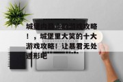 城堡内最囧的游戏攻略！，城堡里大笑的十大游戏攻略！让暴君无处遁形吧
