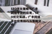 SEO优化策略与广丰网络平台的应用,SEO优化实战,广丰网络平台应用技巧与策略分析 SEO优化策略与广丰网络平台的应用,SEO优化实战,广丰网络平台应用技巧与策略分析