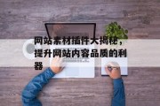 网站素材插件大揭秘,提升网站内容品质的利器 网站素材插件大揭秘,提升网站内容品质的利器
