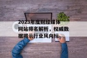 2023年度财经媒体网站排名解析,权威数据揭示行业风向标 2023年度财经媒体网站排名解析,权威数据揭示行业风向标