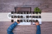 提升网站流量的策略与实践指南,提升网站流量,策略与实践指南