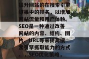 SEO优化网站建设是指利用搜索引擎算法来提升网站的在搜索引擎结果中的排名,以增加网站流量和用户体验。SEO是一种通过改善网站的内容、结构、图片、URL等来提高搜索引擎抓取能力的方式。,SEO优化策略,提升网站流量与用户体验的方法 SEO优化网站建设是指利用搜索引擎算法来提升网站的在搜索引擎结果中的排名,以增加网站流量和用户体验。SEO是一种通过改善网站的内容、结构、图片、URL等来提高搜索引擎抓取能力的方式。,SEO优化策略,提升网站流量与用户体验的方法