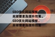 SEO优化网站模板，关键要素及提升效果，SEO优化网站模板，关键要素及提升效果