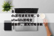 全面解析Outwilds游戏通关攻略，Outwilds游戏全面解析，通关攻略详解