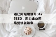 通辽网站建设与0475SEO,助力企业网络营销新篇章 通辽网站建设与0475SEO,助力企业网络营销新篇章