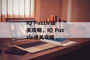 IQ Puzzle通关攻略,IQ Puzzle通关攻略 IQ Puzzle通关攻略,IQ Puzzle通关攻略