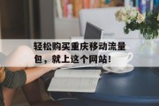 轻松购买重庆移动流量包,就上这个网站! 轻松购买重庆移动流量包,就上这个网站!