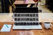 互联网营销的新兴趋势,娄底SEO网站优化,娄底SEO网站优化,新兴趋势与应用策略