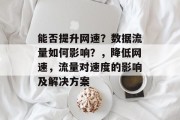 能否提升网速?数据流量如何影响?,降低网速,流量对速度的影响及解决方案 能否提升网速?数据流量如何影响?,降低网速,流量对速度的影响及解决方案