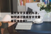 提升文字流量的办法,如何通过提高文字流量来实现盈利?