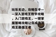 玩乐无边，攻略在手——深入游戏王教学攻略，入门游戏王，一键掌握策略攻略让你成为游戏王最强王者