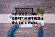 手机没流量没网络,还能用吗?揭秘手机离线状态下的无限可能 手机没流量没网络,还能用吗?揭秘手机离线状态下的无限可能