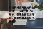 构建杭州官方网站的全过程——搭建、优化与维护,搭建全面官方网站,从策划到上线全过程解析 构建杭州官方网站的全过程——搭建、优化与维护,搭建全面官方网站,从策划到上线全过程解析