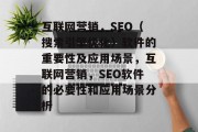 互联网营销,SEO(搜索引擎优化)软件的重要性及应用场景,互联网营销,SEO软件的必要性和应用场景分析 互联网营销,SEO(搜索引擎优化)软件的重要性及应用场景,互联网营销,SEO软件的必要性和应用场景分析