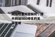 网站权重问题解析,提升网站SEO排名的关键策略 网站权重问题解析,提升网站SEO排名的关键策略