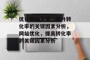 优化网站流量，提升转化率的关键因素分析，网站优化，提高转化率的关键因素分析
