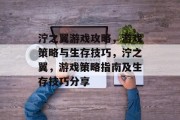 泞之翼游戏攻略,游戏策略与生存技巧,泞之翼,游戏策略指南及生存技巧分享 泞之翼游戏攻略,游戏策略与生存技巧,泞之翼,游戏策略指南及生存技巧分享
