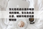 生化危机启示录攻略游戏的策略，生化危机启示录，破解攻略游戏策略秘籍