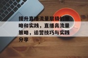 提升直播流量层级的策略和实践，直播高流量策略，运营技巧与实践分享
