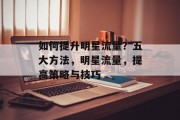 如何提升明星流量？五大方法，明星流量，提高策略与技巧