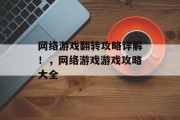 网络游戏翻转攻略详解!,网络游戏游戏攻略大全 网络游戏翻转攻略详解!,网络游戏游戏攻略大全
