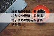 王者插件网站,使用技巧与安全建议,王者插件,技巧解析与安全防护指南 王者插件网站,使用技巧与安全建议,王者插件,技巧解析与安全防护指南