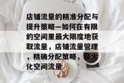 店铺流量的精准分配与提升策略—如何在有限的空间里最大限度地获取流量，店铺流量管理，精确分配策略，最大化空间流量