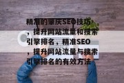 精准的肇庆SEO技巧,提升网站流量和搜索引擎排名,精准SEO,提升网站流量与搜索引擎排名的有效方法 精准的肇庆SEO技巧,提升网站流量和搜索引擎排名,精准SEO,提升网站流量与搜索引擎排名的有效方法