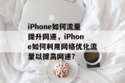 iPhone如何流量提升网速,iPhone如何利用网络优化流量以提高网速? iPhone如何流量提升网速,iPhone如何利用网络优化流量以提高网速?