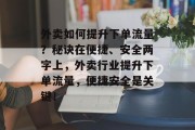 外卖如何提升下单流量？秘诀在便捷、安全两字上，外卖行业提升下单流量，便捷安全是关键！