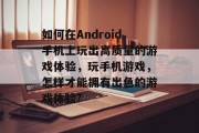 如何在Android手机上玩出高质量的游戏体验，玩手机游戏，怎样才能拥有出色的游戏体验?