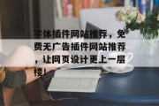 字体插件网站推荐,免费无广告插件网站推荐,让网页设计更上一层楼! 字体插件网站推荐,免费无广告插件网站推荐,让网页设计更上一层楼!