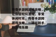 传奇手游网游戏攻略，让你轻松玩游戏，享受休闲时光，传奇手游网游戏攻略，一键玩转手机游戏乐趣