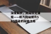 深度解析，网站优化课程——助力网站提升SEO排名的秘籍之路