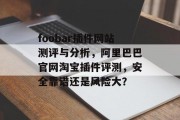 foobar插件网站测评与分析,阿里巴巴官网淘宝插件评测,安全靠谱还是风险大? foobar插件网站测评与分析,阿里巴巴官网淘宝插件评测,安全靠谱还是风险大?