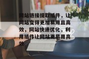 网站链接提取插件,让网站变得更加易用且高效,网站快速优化,利用插件让网站更易用高效 网站链接提取插件,让网站变得更加易用且高效,网站快速优化,利用插件让网站更易用高效