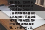 付费PPT网站搭建,看似复杂,实则简单。你需要知道如何创建一个高质量的在线PPT,并熟练掌握各种设计工具和软件。这篇文章将为你详细介绍付费PPT网站搭建的基本步骤。,付费PPT,从搭建到精通一站式指南 付费PPT网站搭建,看似复杂,实则简单。你需要知道如何创建一个高质量的在线PPT,并熟练掌握各种设计工具和软件。这篇文章将为你详细介绍付费PPT网站搭建的基本步骤。,付费PPT,从搭建到精通一站式指南