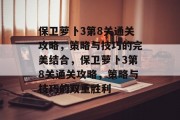 保卫萝卜3第8关通关攻略，策略与技巧的完美结合，保卫萝卜3第8关通关攻略，策略与技巧的双重胜利