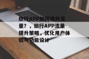 旅行APP如何提升流量?,旅行APP流量提升策略,优化用户体验与功能设计 旅行APP如何提升流量?,旅行APP流量提升策略,优化用户体验与功能设计