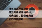 橙光游戏仲夏攻略——打怪升级必走的路线,橙光冒险,打怪升级必走的路线攻略 橙光游戏仲夏攻略——打怪升级必走的路线,橙光冒险,打怪升级必走的路线攻略
