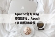 Apache官方网站搭建过程,Apache官网搭建教程 Apache官方网站搭建过程,Apache官网搭建教程