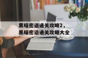 黑暗密语通关攻略2，黑暗密语通关攻略大全