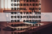 无限流量网站是互联网行业的一个重要概念,它指的是拥有大量用户流量的网站。随着社交媒体、电子商务、在线教育等多种互联网应用的发展,各种类型的信息和数据存储在无数个无限流量的网站上。,无限流量网站,海量信息存储的海洋 无限流量网站是互联网行业的一个重要概念,它指的是拥有大量用户流量的网站。随着社交媒体、电子商务、在线教育等多种互联网应用的发展,各种类型的信息和数据存储在无数个无限流量的网站上。,无限流量网站,海量信息存储的海洋