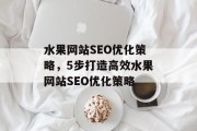 水果网站SEO优化策略，5步打造高效水果网站SEO优化策略
