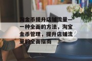 淘金币提升店铺流量—一种全面的方法,淘宝金币管理,提升店铺流量的全面指南 淘金币提升店铺流量—一种全面的方法,淘宝金币管理,提升店铺流量的全面指南